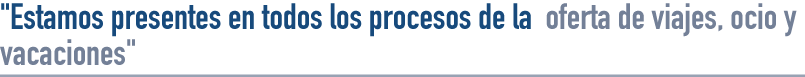 Estamos presentes en todos los procesos de la oferta de viajes, ocio y vacaciones
