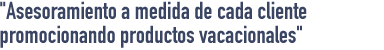 Asesoramiento a medida de cada cliente promocionando productos vacacionales