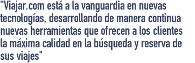 Viajar.com está a la vanguardia en nuevas tecnologías, desarrollando de manera continua nuevas herramientas que ofrecen a los clientes la máxima calidad en la búsqueda y reserva de sus viajes
