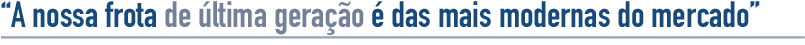 A nossa frota, toda de última geração, encontra-se entre as mais modernas do mercado