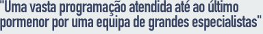 Uma vasta programação atendida até ao último detalhe por uma equipa de grandes especialistas