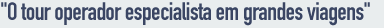 Objectivo: oferecer viagens especiais e personalizadas aos viajantes em todos os segmentos do mercado